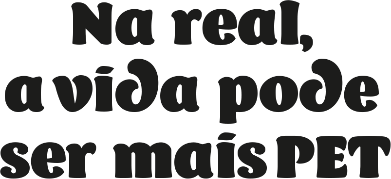 Na real, a vida pode ser PET